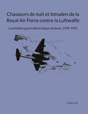 Chasseurs De Nuit Et Intruders De La Royal Air Force Contre La Luftwaffe : La Premiere Guerre Electronique Aerienne, 1939-1945 