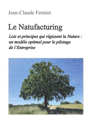 Le Natufacturing : Lois Et Principes Qui Regissent La Nature : Un Modele Optimal Pour Le Pilotage De L'entreprise 