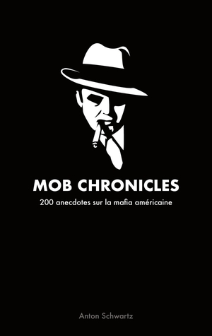 Mob Chronicles : 200 Anecdotes Sur La Mafia Americaine 