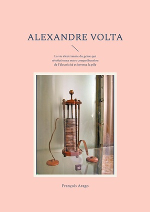 Alexandre Volta : La Vie Electrisante Du Genie Qui Revolutionna Notre Comprehension De L'electricite Et Inventa La Pile 