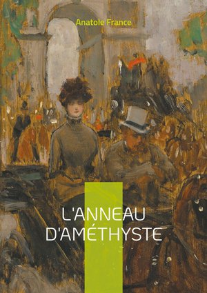 L'anneau D'amethyste : Une Satire Mordante De La France Fin-de-siecle : Intrigues Politiques Et Religieuses Sous La Plume Aceree D'anatole France 