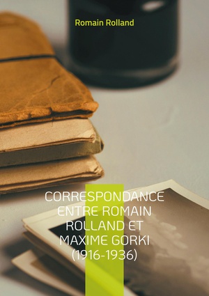 Correspondance Entre Romain Rolland Et Maxime Gorki (1916-1936) : Un Dialogue Litteraire Et Politique A Travers Les Turbulences Du Xxe Siecle 