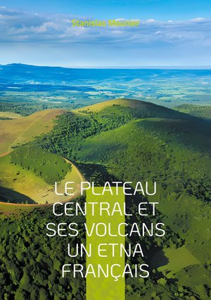 Le Plateau Central Et Ses Volcans Un Etna Francais : Une Exploration Geologique Du Coeur Volcanique De La France 