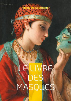 Le Livre Des Masques : Portraits Litteraires Et Critiques Du Symbolisme Par Remy De Gourmont 