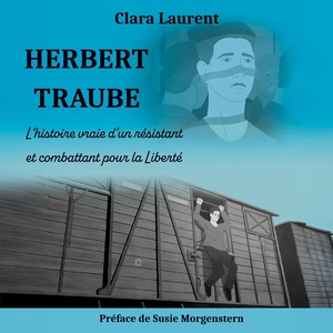 Herbert Traube : L'histoire Vraie D'un Resistant Et Combattant Pour La Liberte 