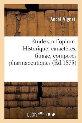 Étude Sur l'Opium. Historique, Caractères, Titrage, Composés Pharmaceutiques