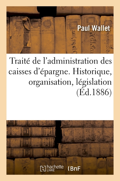 Traite De L'administration Des Caisses D'epargne. Historique, Organisation, Legislation 
