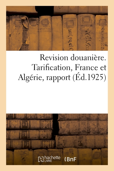 Revision Douaniere. Tarification, France Et Algerie, Rapport - De La Commission De Legislation Et De 