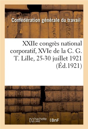 Xxiie Congres National Corporatif, Xvie De La C. G. T., Compte-rendu Des Travaux : Lille, 25-30 Juillet 1921 