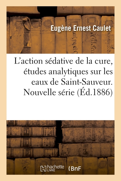 L'action Sedative De La Cure, Etudes Analytiques Sur Les Eaux De Saint-sauveur. Nouvelle Serie 