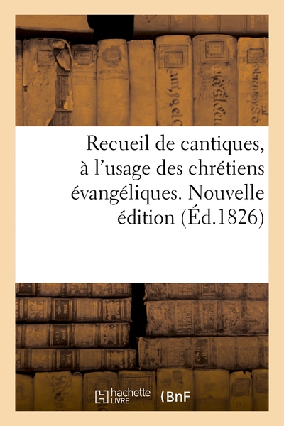 Recueil De Cantiques, A L'usage Des Chretiens Evangeliques. Nouvelle Edition 