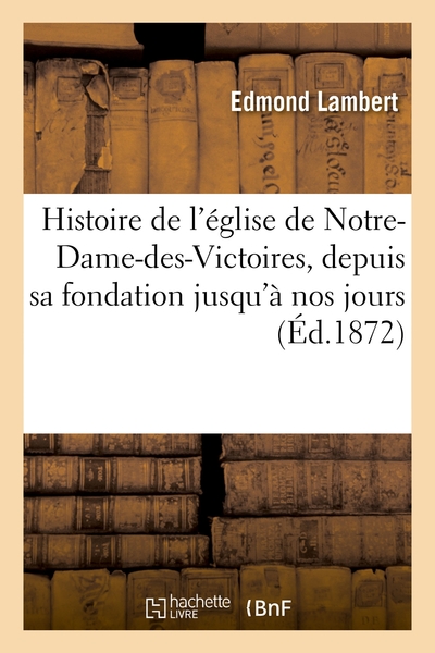 Histoire De L'eglise De Notre-dame-des-victoires, Depuis Sa Fondation Jusqu'a Nos Jours - Et De L'ar 