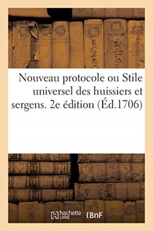 Nouveau Protocole Ou Stile Universel Des Huissiers Et Sergens. 2e �dition