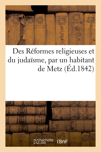 Des Reformes Religieuses Et Du Judaisme, Par Un Habitant De Metz 