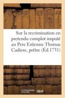 Reflexions sur la recrimination en pretendu complot imput� au Pere Estienne Thomas Cadiere