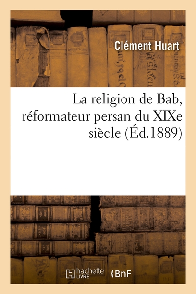 La Religion De Bab, Reformateur Persan Du Xixe Siecle 