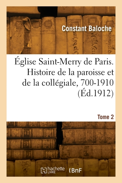 Eglise Saint-merry De Paris. Histoire De La Paroisse Et De La Collegiale, 700-1910. Tome 2 