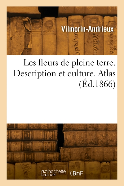 Les Fleurs De Pleine Terre. Description Et Culture Des Fleurs Annuelles, Vivaces, Bulbeuses. Atlas 