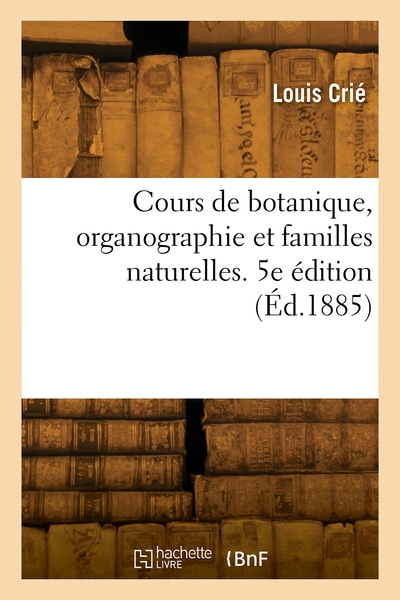 Cours De Botanique, Organographie Et Familles Naturelles. 5e Edition 