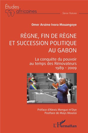 Regne, Fin De Regne Et Succession Politique Au Gabon : La Conquete Du Pouvoir Au Temps Des Renovateurs, 1989-2009 