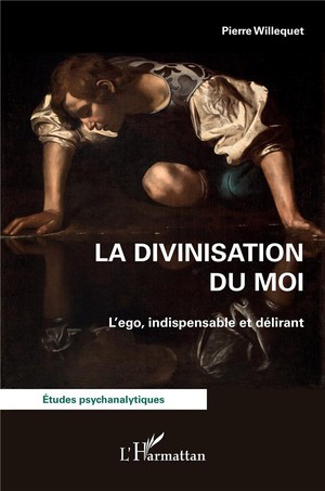 La Divinisation Du Moi : L'ego, Indispensable Et Delirant 