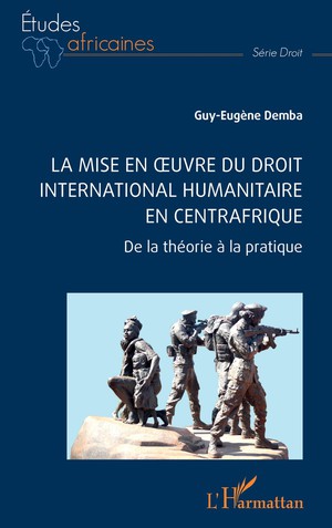 La Mise En Oeuvre Du Droit International Humanitaire En Centrafrique : De La Theorie A La Pratique 