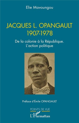 Jacques L. Opangault 1907-1978 : De La Colonie A La Republique. L'action Politique 
