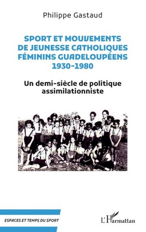 Sport Et Mouvements De Jeunesse Catholiques Feminins Guadeloupeens 1930-1980 - Un Demi-siecle De Pol 
