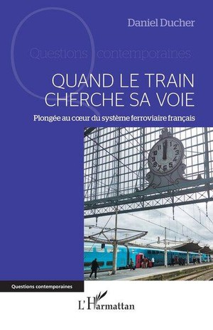 Quand Le Train Cherche Sa Voie : Plongee Au Coeur Du Systeme Ferroviaire Francais 