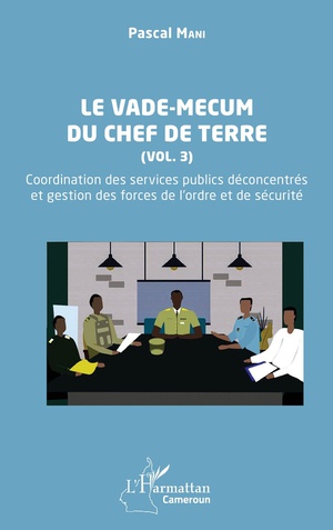 Le Vade-mecum Du Chef De Terre Tome 3 : Coordination Des Services Publics Deconcentres Et Gestion Des Forces De L'ordre Et De Securite 