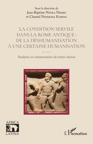 La Condition Servile Dans La Rome Antique : De La Deshumanisation A Une Certaine Humanisation : Analyses Et Commentaires De Textes Choisis 