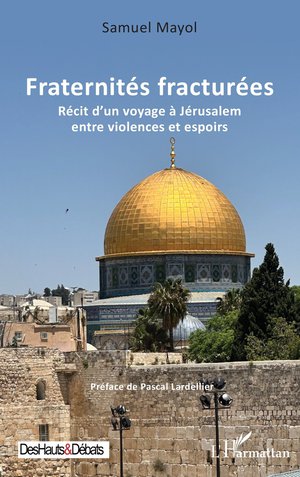 Fraternites Fracturees : Recit Dun Voyage A Jerusalem Entre Violences Et Espoirs 