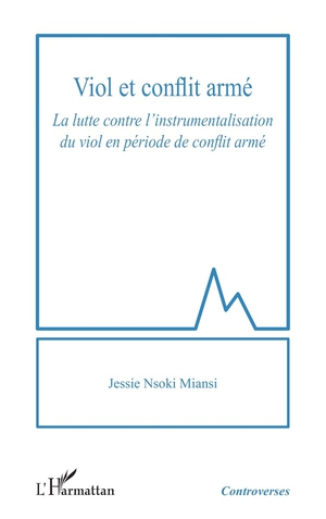 Viol Et Conflit Arme : La Lutte Contre L'instrumentalisation Du Viol En Periode De Conflit Arme 