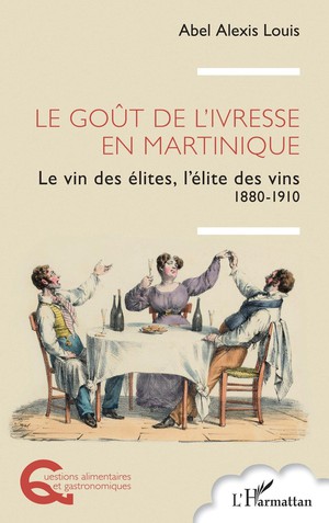 Le Gout De L'ivresse En Martinique : Le Vin Des Elites, L'elite Des Vins 1880-1910 