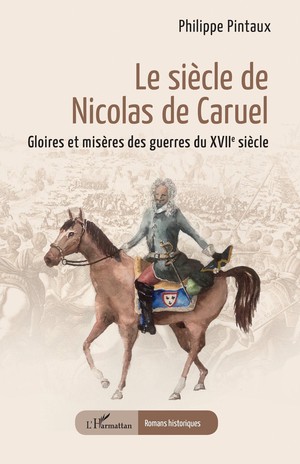 Le Siecle De Nicolas De Caruel : Gloires Et Miseres Des Guerres Du Xviie Siecle 