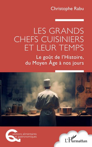 Les Grands Chefs Cuisiniers Et Leur Temps : Le Gout De L'histoire, Du Moyen Age A Nos Jours 