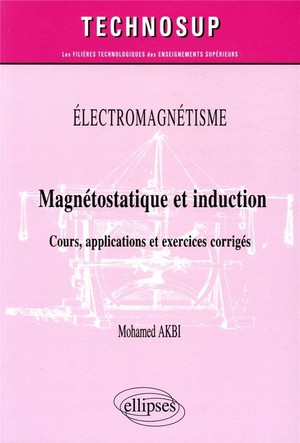 Electromagnetisme ; Magnetostatique Et Induction ; Cours, Applications Et Exercices Corriges 
