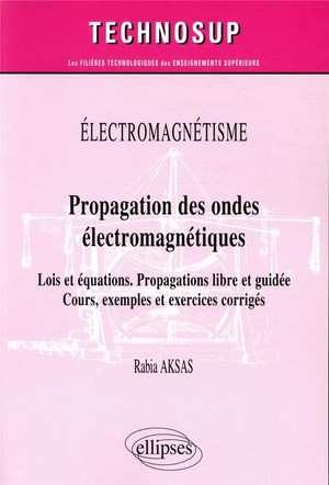 Electromagnetisme : Propagation Des Ondes Electromagnetiques ; Lois Et Equations ; Propagations Libre Et Guidee ; Cours, Exemples Et Exercices Corriges 