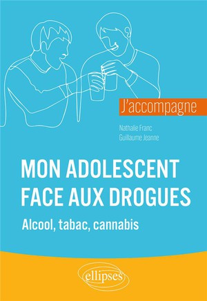 J'accompagne Mon Adolescent Face Aux Drogues ; Alcool, Tabac, Cannabis 
