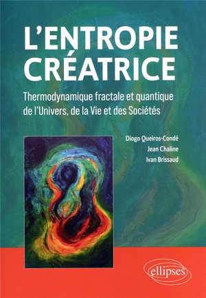 L'entropie Creatrice : Thermodynamique Fractale Et Quantique De L'univers, De La Vie Et Des Societes 