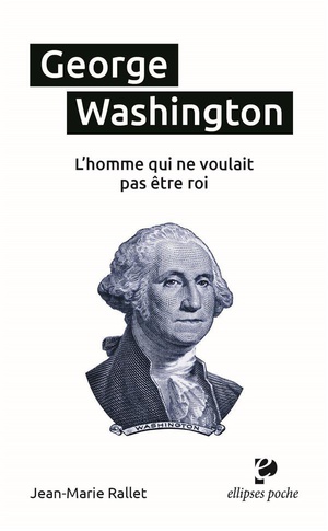 George Washington, L'homme Qui Ne Voulait Pas Etre Roi 