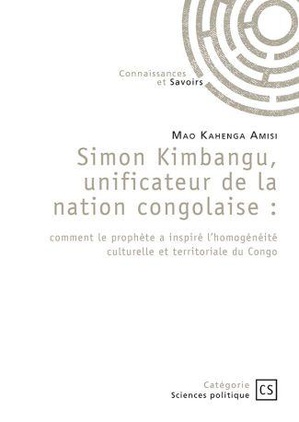 Simon Kimbangu, Unificateur De La Nation Congolaise : Comment Le Prophete A Inspire L'homogeneite Culturelle Et Territoriale Du Congo 