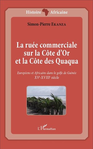 La Ruee Commerciale Sur La Cote D'or Et La Cote Des Quaqua : Europeens Et Africains Dans Le Golfe De Guinee. Xve-xviiie Siecle 