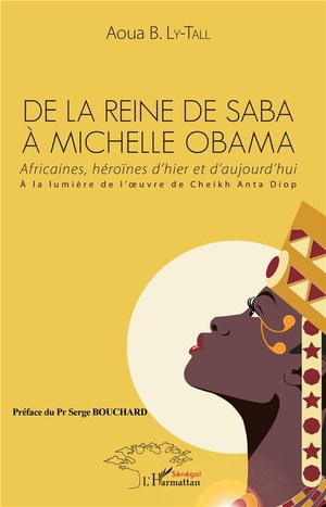 De La Reine De Saba A Michele Obama, Africaines Heroines D'hier Et D'aujourd'hui A La Lumiere De L'oeuvre De Cheikh Anta Diop 