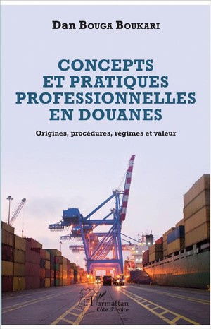 Concepts Et Pratiques Professionnelles En Douanes ; Origines, Procedures, Regimes Et Valeur 