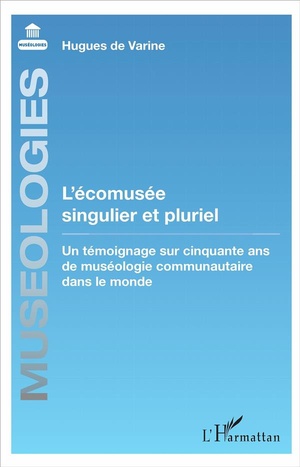 L'ecomusee Singulier Et Pluriel ; Un Temoignage Sur Cinquante Ans De Museologie Communautaire Dans Le Monde 