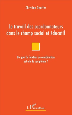 Le Travail Des Coordonnateurs Dans Le Champ Social Et Educatif ; De Quoi La Fonction De Coordination Est-elle Le Symptome ? 