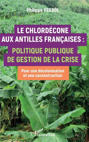 Le Chlordeeone Aux Antilles Francaises : Politique Publique De Gestion De La Crise, Pour Une Decolonisation Et Une Coconstruction 