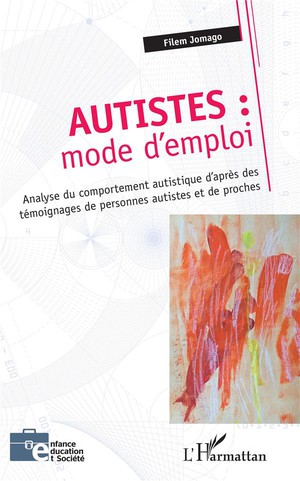 Autistes : Mode D'emploi ; Analyse Du Comportement Autistique D'apres Des Temoignages De Personnes Autistes Et De Proches 