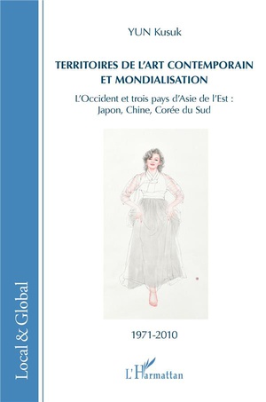 Territoires De L'art Contemporain Et Mondialisation ; L'occident Et Trois Pays D'adie De L'est : Japon, Chine, Coree Du Sud ; 1971-2010 